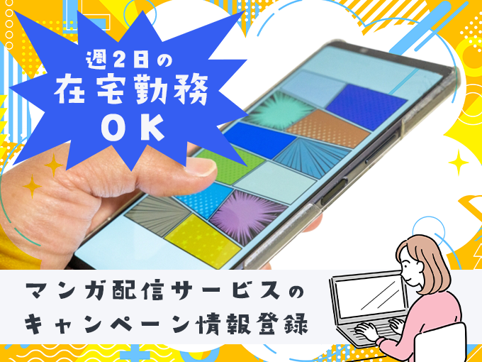 マンガ配信サービスのキャンペーン情報登録／週2日で在宅勤務OK・電話対応なし・土日祝休み・未経験OK | 株式会社ウィルオブ・ワーク 沖縄支店の求人